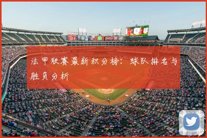 法甲联赛最新积分榜：球队排名与胜负分析