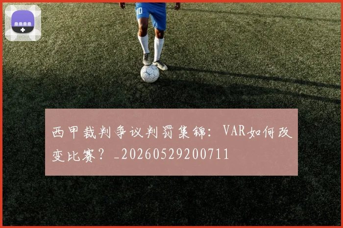 西甲裁判争议判罚集锦：VAR如何改变比赛？_20260529200711