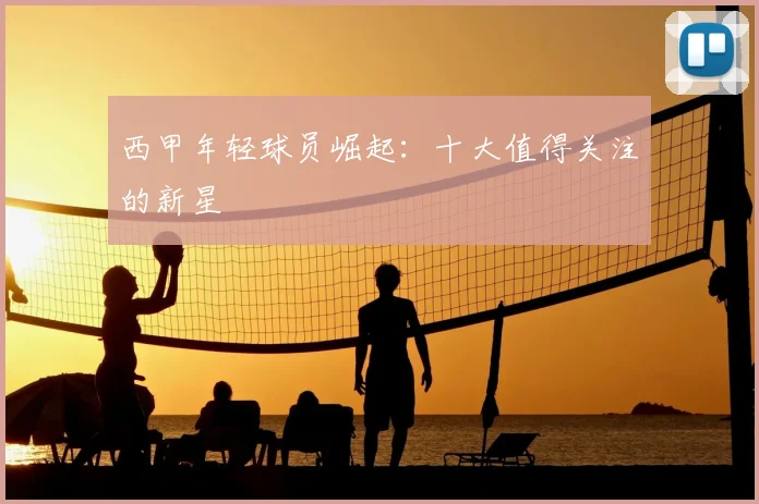 西甲年轻球员崛起：十大值得关注的新星