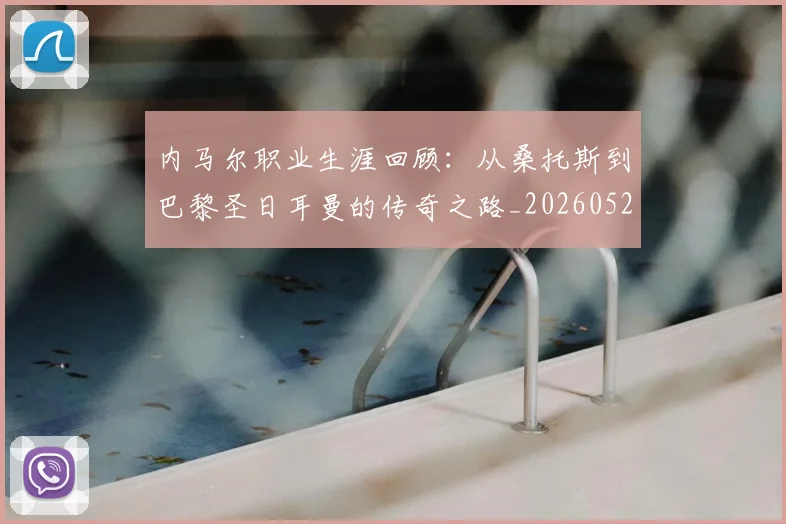 内马尔职业生涯回顾：从桑托斯到巴黎圣日耳曼的传奇之路_20260527111757