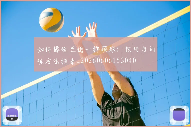 如何像哈兰德一样踢球：技巧与训练方法指南_20260606153040