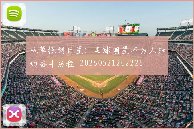 从草根到巨星：足球明星不为人知的奋斗历程_20260521202226