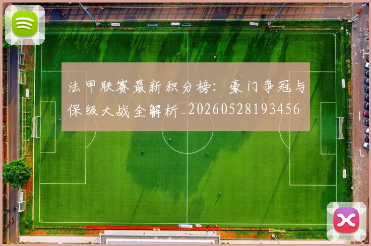法甲联赛最新积分榜:豪门争冠与保级大战全解析_20260528193456