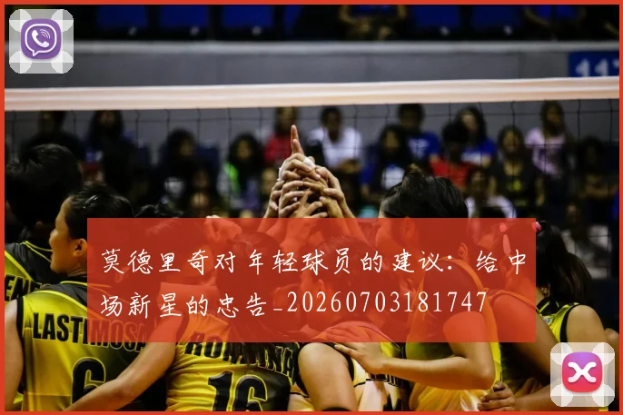 莫德里奇对年轻球员的建议：给中场新星的忠告_20260703181747