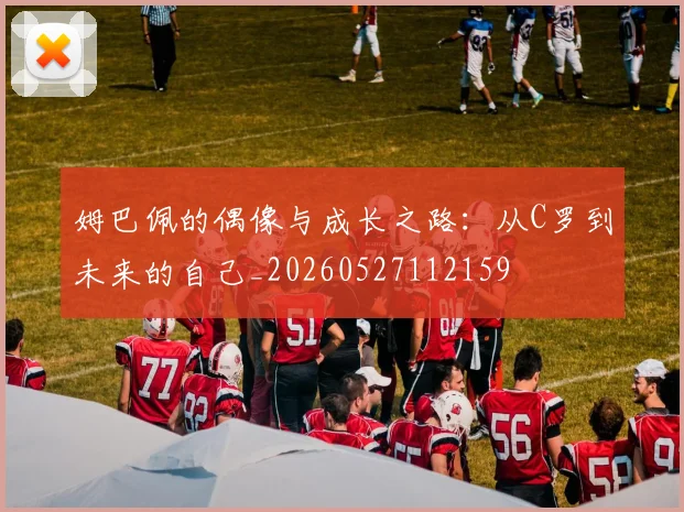 姆巴佩的偶像与成长之路：从C罗到未来的自己_20260527112159