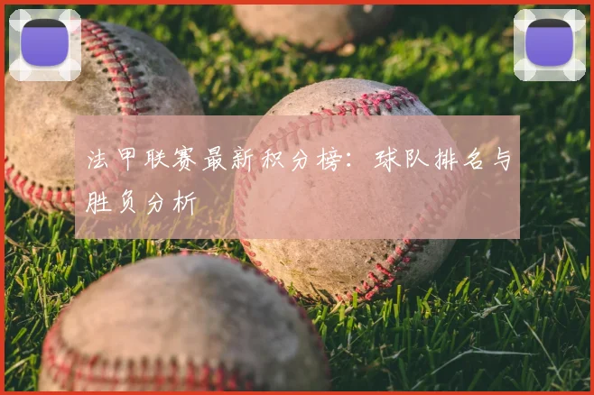 法甲联赛最新积分榜:球队排名与胜负分析
