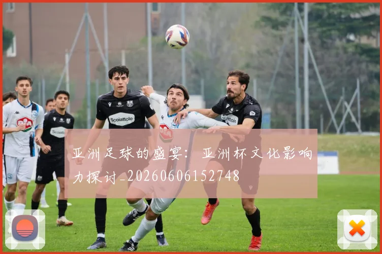 亚洲足球的盛宴：亚洲杯文化影响力探讨_20260606152748