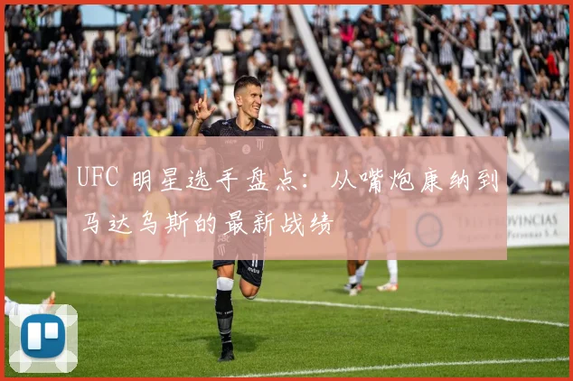 UFC 明星选手盘点：从嘴炮康纳到马达乌斯的最新战绩