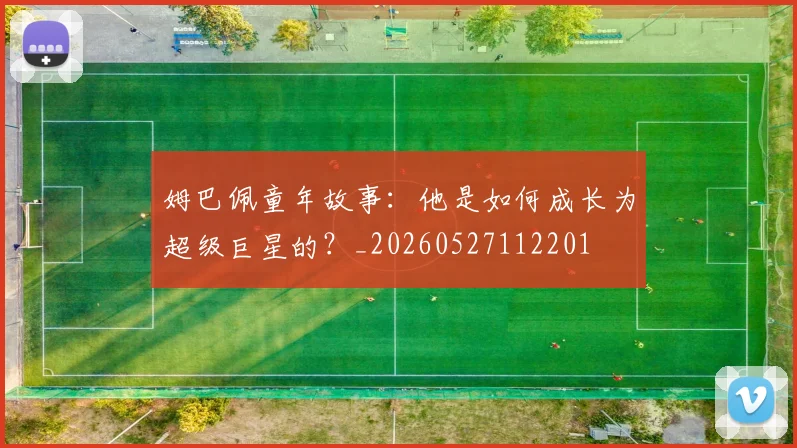 姆巴佩童年故事:他是如何成长为超级巨星的?_20260527112201