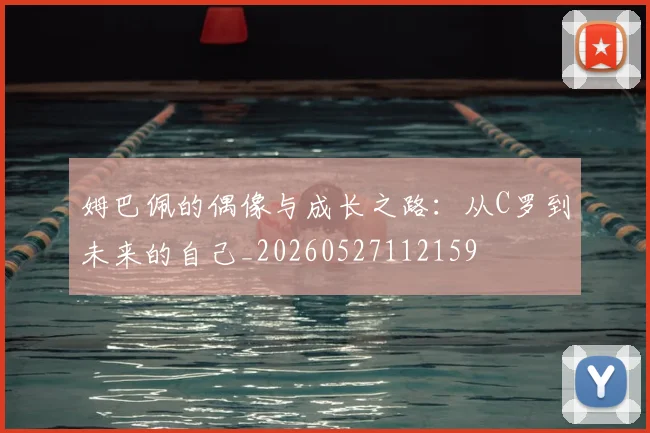 姆巴佩的偶像与成长之路:从C罗到未来的自己_20260527112159