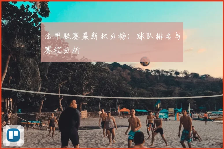 法甲联赛最新积分榜:球队排名与赛程分析