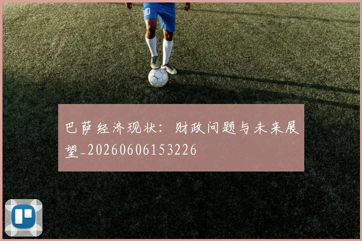 巴萨经济现状:财政问题与未来展望_20260606153226