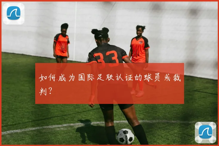 如何成为国际足联认证的球员或裁判？