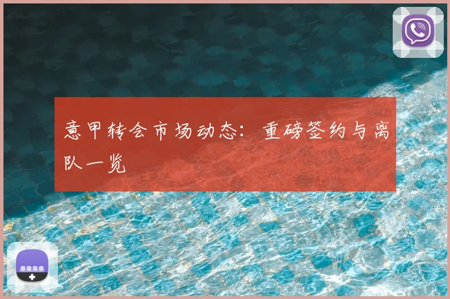 意甲转会市场动态：重磅签约与离队一览