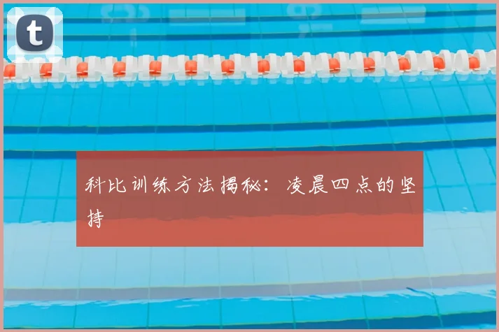 科比训练方法揭秘:凌晨四点的坚持