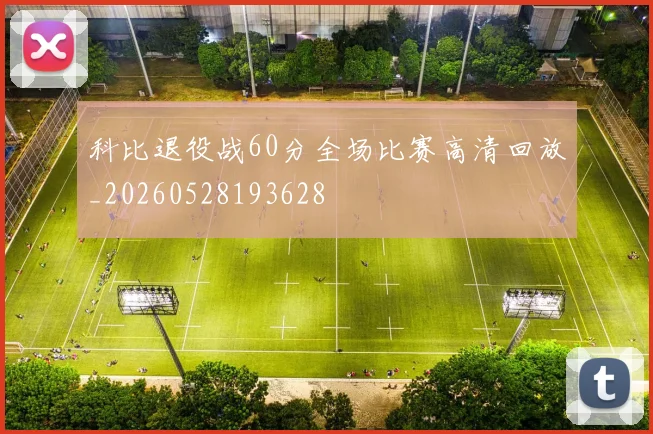 科比退役战60分全场比赛高清回放_20260528193628