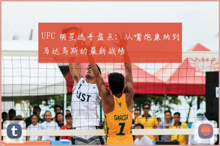 UFC 明星选手盘点：从嘴炮康纳到马达乌斯的最新战绩