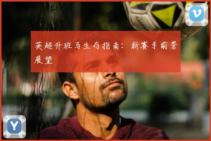 英超升班马生存指南:新赛季前景展望