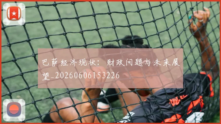 巴萨经济现状：财政问题与未来展望_20260606153226