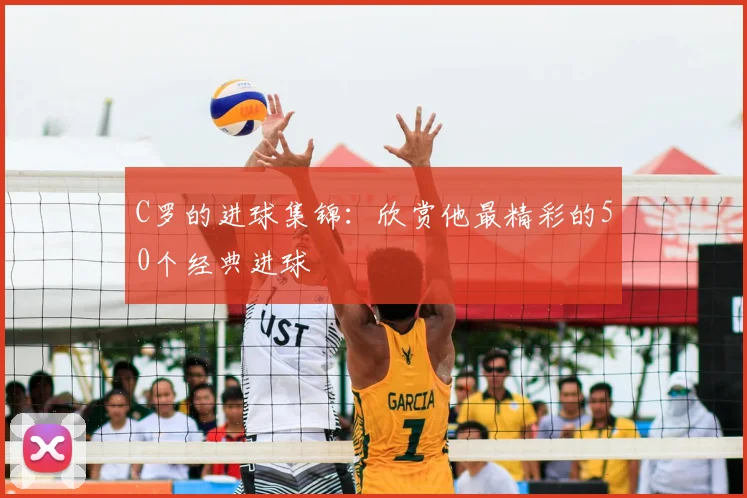 C罗的进球集锦:欣赏他最精彩的50个经典进球
