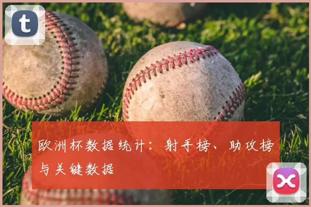 欧洲杯数据统计：射手榜、助攻榜与关键数据
