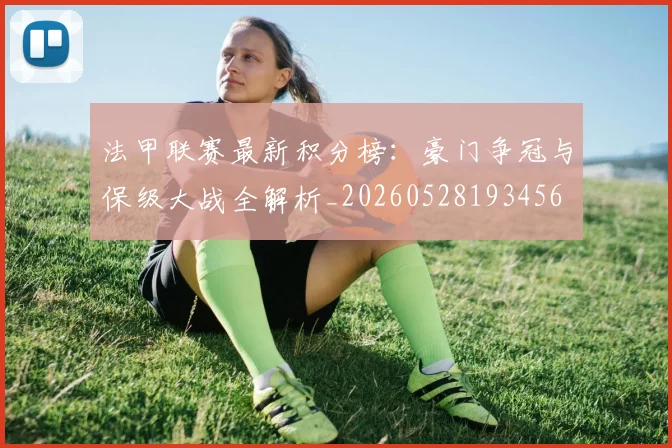 法甲联赛最新积分榜：豪门争冠与保级大战全解析_20260528193456